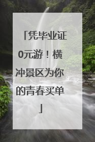 凭毕业证0元游！横冲景区为你的青春买单