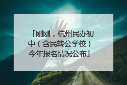 刚刚，杭州民办初中（含民转公学校）今年报名情况公布