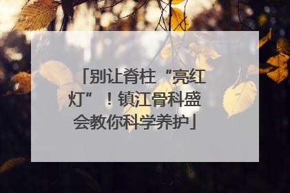 别让脊柱“亮红灯”！镇江骨科盛会教你科学养护