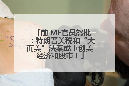 前IMF官员怒批：特朗普关税和“大而美”法案或重创美经济和股市！