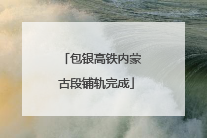 包银高铁内蒙古段铺轨完成