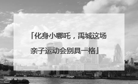 化身小哪吒，禹城这场亲子运动会别具一格