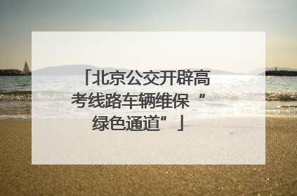 北京公交开辟高考线路车辆维保“绿色通道”