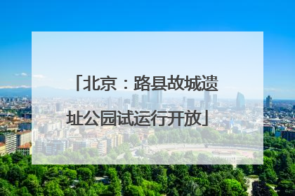 北京：路县故城遗址公园试运行开放