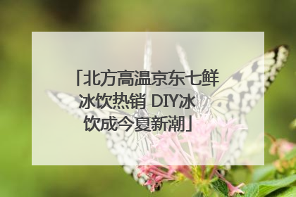 北方高温京东七鲜冰饮热销 DIY冰饮成今夏新潮