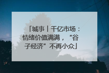 城事︱千亿市场：情绪价值满满，“谷子经济”不再小众
