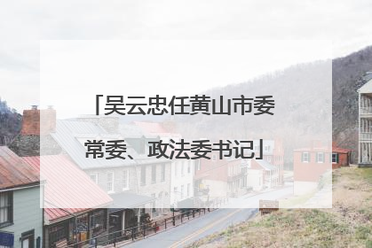 吴云忠任黄山市委常委、政法委书记