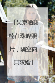 吴京晒谢楠在珠峰照片，隔空向其求婚