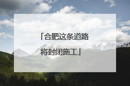 合肥这条道路将封闭施工