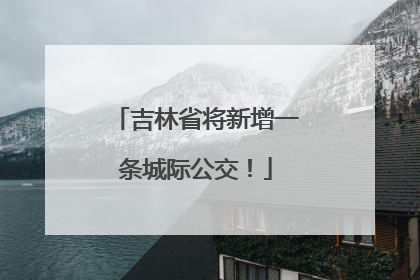 吉林省将新增一条城际公交！