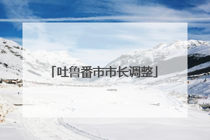 吐鲁番市市长调整