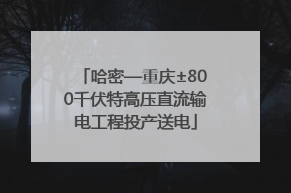 哈密—重庆±800千伏特高压直流输电工程投产送电
