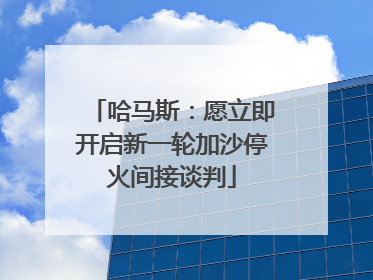 哈马斯：愿立即开启新一轮加沙停火间接谈判