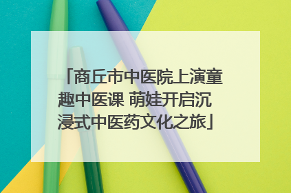 商丘市中医院上演童趣中医课 萌娃开启沉浸式中医药文化之旅