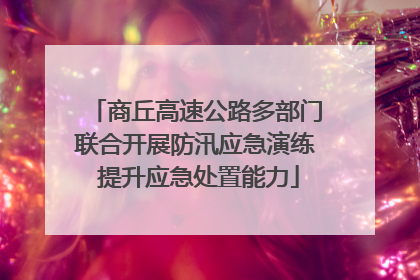 商丘高速公路多部门联合开展防汛应急演练 提升应急处置能力