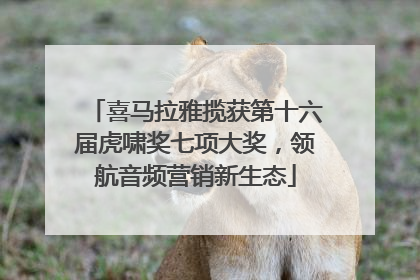 喜马拉雅揽获第十六届虎啸奖七项大奖，领航音频营销新生态