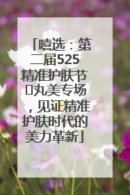 嘻选：第二届525精准护肤节✖丸美专场，见证精准护肤时代的美力革新