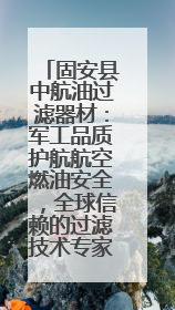 固安县中航油过滤器材：军工品质护航航空燃油安全，全球信赖的过滤技术专家