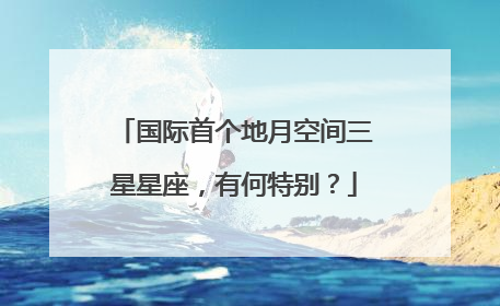 国际首个地月空间三星星座，有何特别？