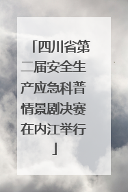 四川省第二届安全生产应急科普情景剧决赛在内江举行