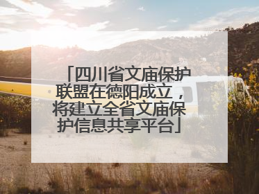 四川省文庙保护联盟在德阳成立，将建立全省文庙保护信息共享平台