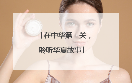 在中华第一关，聆听华夏故事