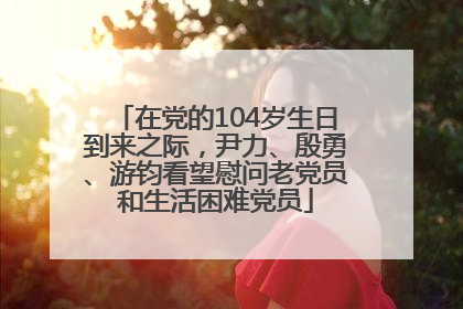 在党的104岁生日到来之际，尹力、殷勇、游钧看望慰问老党员和生活困难党员