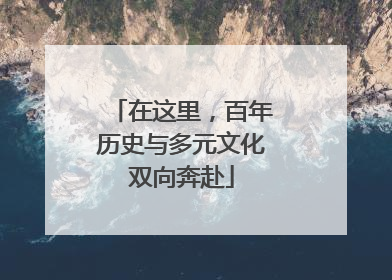 在这里，百年历史与多元文化双向奔赴