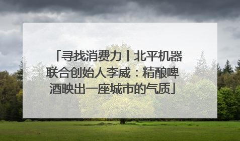 寻找消费力丨北平机器联合创始人李威：精酿啤酒映出一座城市的气质