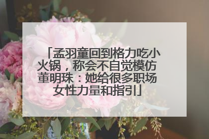孟羽童回到格力吃小火锅，称会不自觉模仿董明珠：她给很多职场女性力量和指引