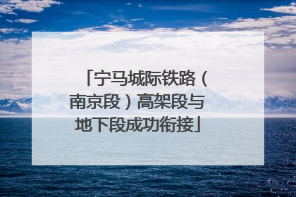 宁马城际铁路（南京段）高架段与地下段成功衔接