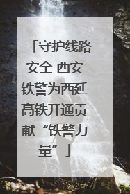 守护线路安全 西安铁警为西延高铁开通贡献“铁警力量”