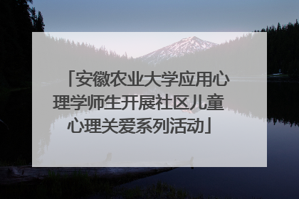 安徽农业大学应用心理学师生开展社区儿童心理关爱系列活动