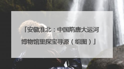 安徽淮北：中国隋唐大运河博物馆里探宝寻源（组图）