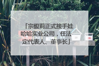 宗馥莉正式接手娃哈哈实业公司，任法定代表人、董事长