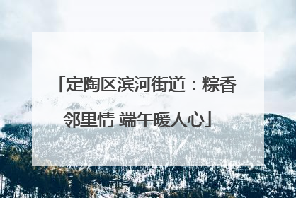 定陶区滨河街道：粽香邻里情 端午暖人心