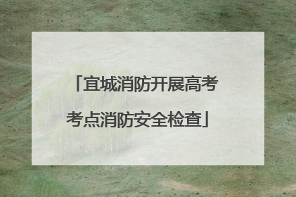宜城消防开展高考考点消防安全检查