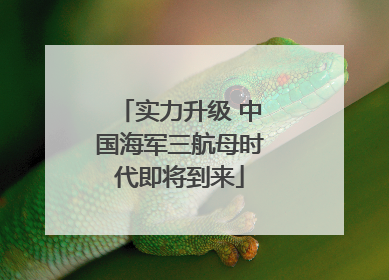 实力升级 中国海军三航母时代即将到来