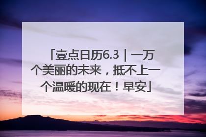 壹点日历6.3｜一万个美丽的未来，抵不上一个温暖的现在！早安