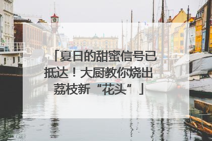 夏日的甜蜜信号已抵达！大厨教你烧出荔枝新“花头”