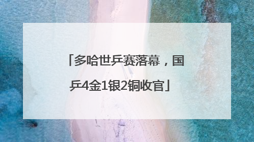 多哈世乒赛落幕，国乒4金1银2铜收官