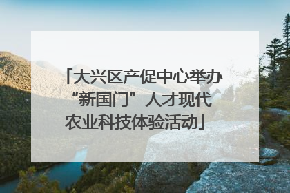 大兴区产促中心举办 “新国门”人才现代农业科技体验活动