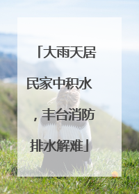 大雨天居民家中积水，丰台消防排水解难