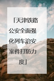 天津铁路公安全面强化列车治安案件打防力度