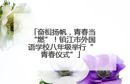 奋楫扬帆，青春当“燃”！镇江市外国语学校八年级举行“青春仪式”