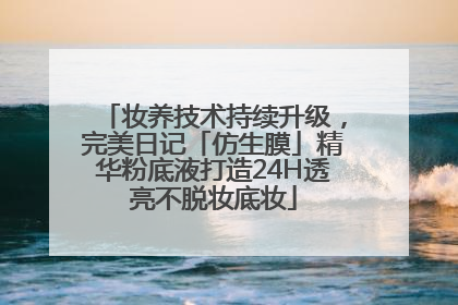 妆养技术持续升级，完美日记「仿生膜」精华粉底液打造24H透亮不脱妆底妆