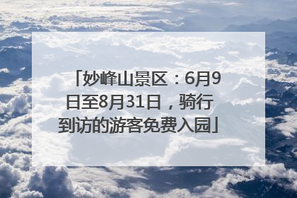 妙峰山景区：6月9日至8月31日，骑行到访的游客免费入园