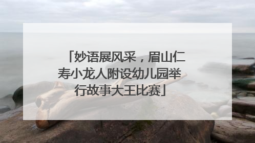 妙语展风采，眉山仁寿小龙人附设幼儿园举行故事大王比赛
