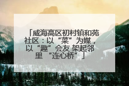 威海高区初村镇和苑社区：以“菜”为媒，以“趣”会友 架起邻里 “连心桥”