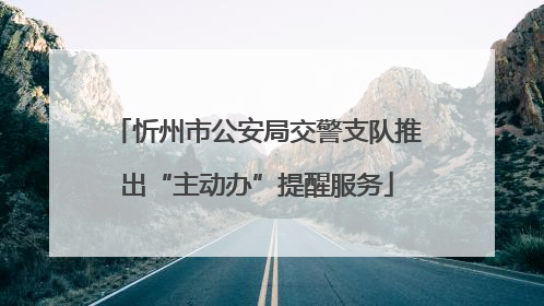 忻州市公安局交警支队推出“主动办”提醒服务